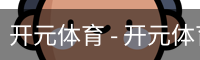 开元体育 - 开元体育(kaiyuan)官方网站
